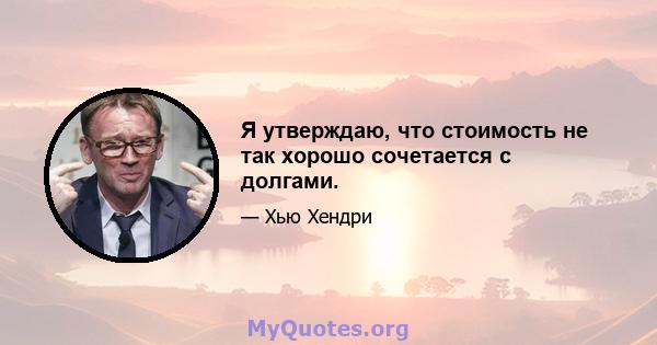 Я утверждаю, что стоимость не так хорошо сочетается с долгами.