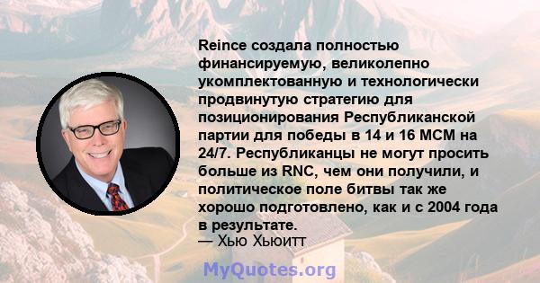 Reince создала полностью финансируемую, великолепно укомплектованную и технологически продвинутую стратегию для позиционирования Республиканской партии для победы в 14 и 16 МСМ на 24/7. Республиканцы не могут просить