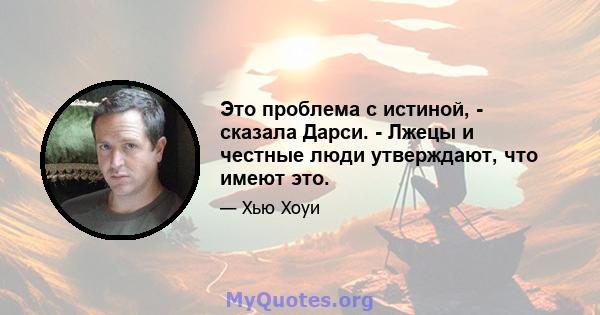 Это проблема с истиной, - сказала Дарси. - Лжецы и честные люди утверждают, что имеют это.