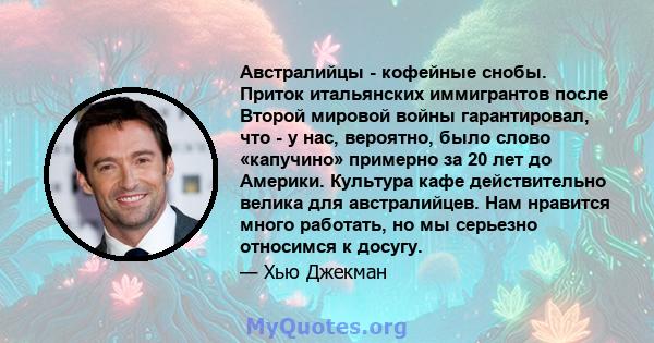 Австралийцы - кофейные снобы. Приток итальянских иммигрантов после Второй мировой войны гарантировал, что - у нас, вероятно, было слово «капучино» примерно за 20 лет до Америки. Культура кафе действительно велика для