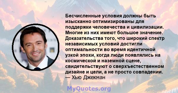 Бесчисленные условия должны быть изысканно оптимизированы для поддержки человечества и цивилизации. Многие из них имеют большое значение. Доказательства того, что широкий спектр независимых условий достигли