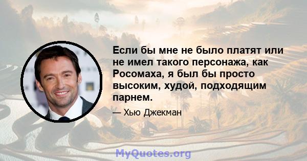 Если бы мне не было платят или не имел такого персонажа, как Росомаха, я был бы просто высоким, худой, подходящим парнем.