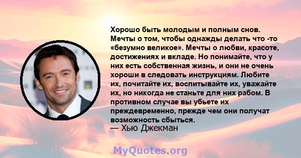 Хорошо быть молодым и полным снов. Мечты о том, чтобы однажды делать что -то «безумно великое». Мечты о любви, красоте, достижениях и вкладе. Но понимайте, что у них есть собственная жизнь, и они не очень хороши в