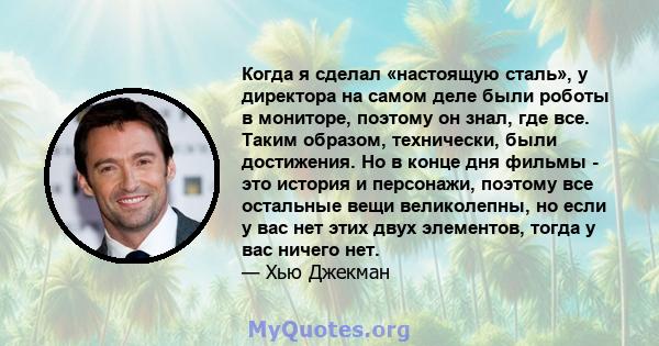 Когда я сделал «настоящую сталь», у директора на самом деле были роботы в мониторе, поэтому он знал, где все. Таким образом, технически, были достижения. Но в конце дня фильмы - это история и персонажи, поэтому все