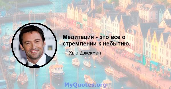 Медитация - это все о стремлении к небытию.