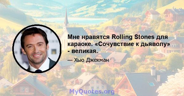 Мне нравятся Rolling Stones для караоке. «Сочувствие к дьяволу» - великая.