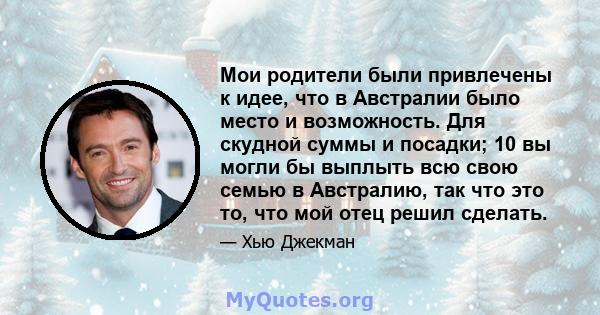 Мои родители были привлечены к идее, что в Австралии было место и возможность. Для скудной суммы и посадки; 10 вы могли бы выплыть всю свою семью в Австралию, так что это то, что мой отец решил сделать.