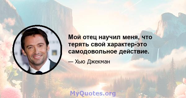 Мой отец научил меня, что терять свой характер-это самодовольное действие.