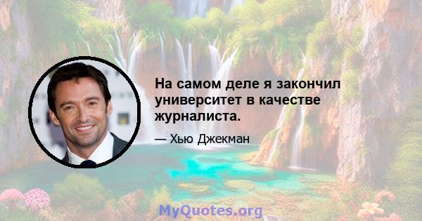 На самом деле я закончил университет в качестве журналиста.