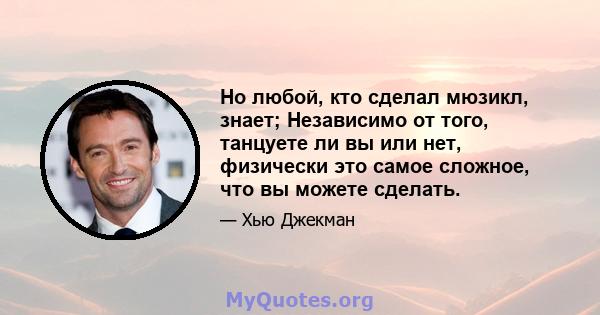 Но любой, кто сделал мюзикл, знает; Независимо от того, танцуете ли вы или нет, физически это самое сложное, что вы можете сделать.