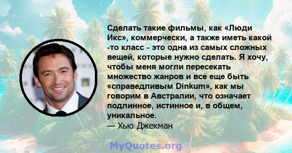 Сделать такие фильмы, как «Люди Икс», коммерчески, а также иметь какой -то класс - это одна из самых сложных вещей, которые нужно сделать. Я хочу, чтобы меня могли пересекать множество жанров и все еще быть