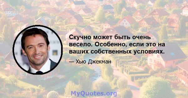 Скучно может быть очень весело. Особенно, если это на ваших собственных условиях.