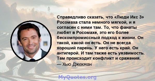 Справедливо сказать, что «Люди Икс 3» Росомаха стала немного мягкой, и я согласен с ними там. То, что фанаты любят в Росомахе, это его более бескомпромиссный подход к жизни. Он такой, какой он есть. Он не всегда хороший 