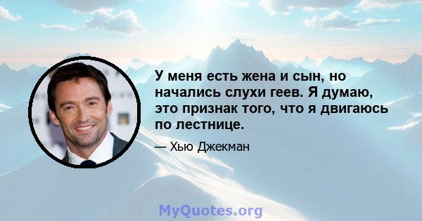 У меня есть жена и сын, но начались слухи геев. Я думаю, это признак того, что я двигаюсь по лестнице.