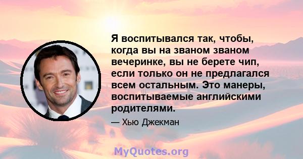 Я воспитывался так, чтобы, когда вы на званом званом вечеринке, вы не берете чип, если только он не предлагался всем остальным. Это манеры, воспитываемые английскими родителями.