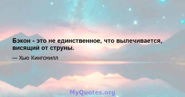 Бэкон - это не единственное, что вылечивается, висящий от струны.