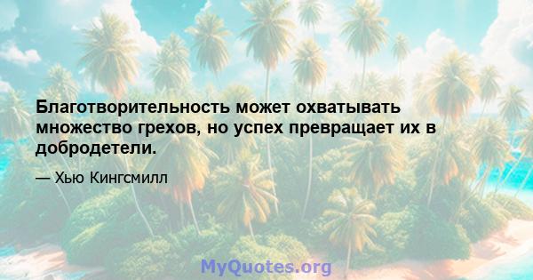 Благотворительность может охватывать множество грехов, но успех превращает их в добродетели.