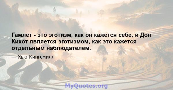 Гамлет - это эготизм, как он кажется себе, и Дон Кихот является эготизмом, как это кажется отдельным наблюдателем.