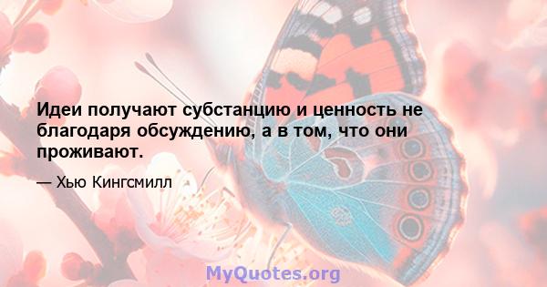 Идеи получают субстанцию ​​и ценность не благодаря обсуждению, а в том, что они проживают.