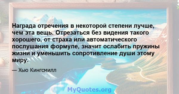 Награда отречения в некоторой степени лучше, чем эта вещь. Отрезаться без видения такого хорошего, от страха или автоматического послушания формуле, значит ослабить пружины жизни и уменьшить сопротивление души этому