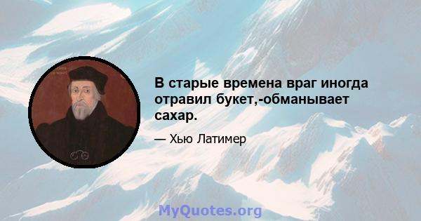 В старые времена враг иногда отравил букет,-обманывает сахар.