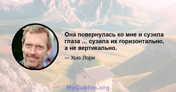 Она повернулась ко мне и сузила глаза ... сузила их горизонтально, а не вертикально.