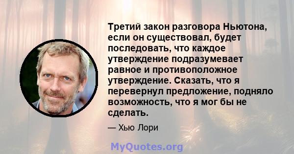 Третий закон разговора Ньютона, если он существовал, будет последовать, что каждое утверждение подразумевает равное и противоположное утверждение. Сказать, что я перевернул предложение, подняло возможность, что я мог бы 