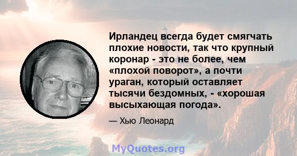 Ирландец всегда будет смягчать плохие новости, так что крупный коронар - это не более, чем «плохой поворот», а почти ураган, который оставляет тысячи бездомных, - «хорошая высыхающая погода».