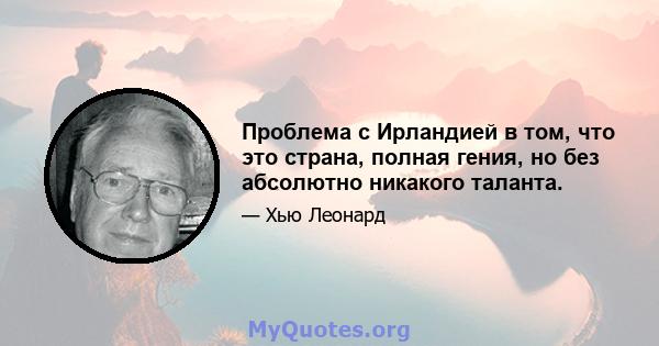 Проблема с Ирландией в том, что это страна, полная гения, но без абсолютно никакого таланта.