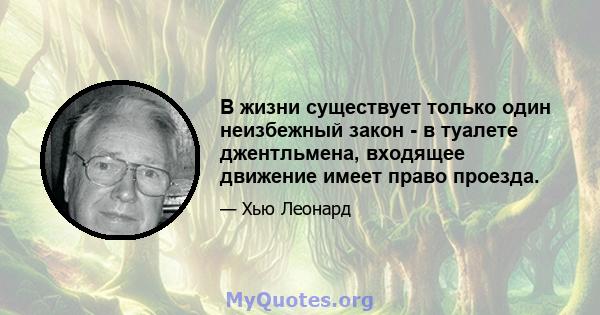 В жизни существует только один неизбежный закон - в туалете джентльмена, входящее движение имеет право проезда.