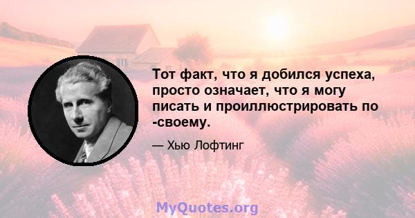 Тот факт, что я добился успеха, просто означает, что я могу писать и проиллюстрировать по -своему.