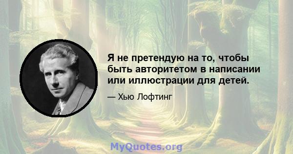 Я не претендую на то, чтобы быть авторитетом в написании или иллюстрации для детей.