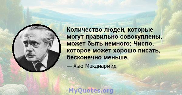 Количество людей, которые могут правильно совокуплены, может быть немного; Число, которое может хорошо писать, бесконечно меньше.