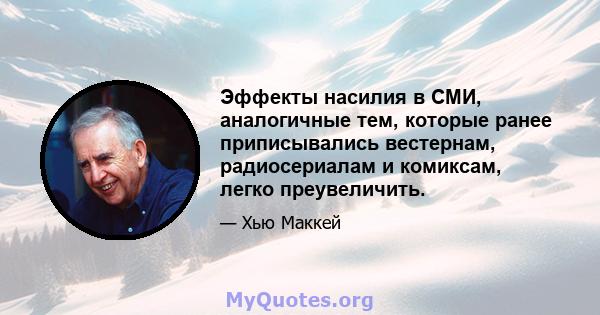 Эффекты насилия в СМИ, аналогичные тем, которые ранее приписывались вестернам, радиосериалам и комиксам, легко преувеличить.