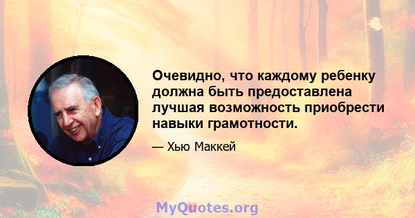 Очевидно, что каждому ребенку должна быть предоставлена ​​лучшая возможность приобрести навыки грамотности.