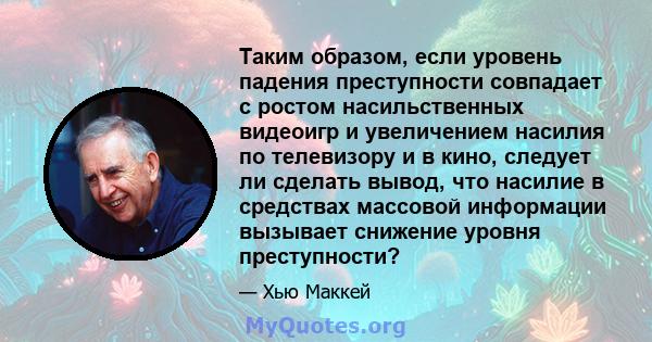 Таким образом, если уровень падения преступности совпадает с ростом насильственных видеоигр и увеличением насилия по телевизору и в кино, следует ли сделать вывод, что насилие в средствах массовой информации вызывает