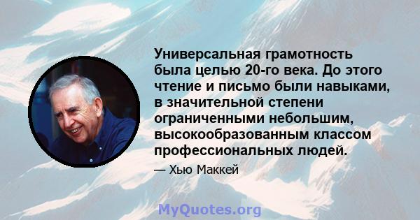 Универсальная грамотность была целью 20-го века. До этого чтение и письмо были навыками, в значительной степени ограниченными небольшим, высокообразованным классом профессиональных людей.