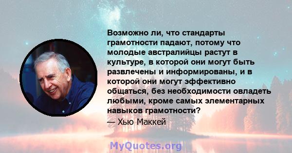 Возможно ли, что стандарты грамотности падают, потому что молодые австралийцы растут в культуре, в которой они могут быть развлечены и информированы, и в которой они могут эффективно общаться, без необходимости овладеть 