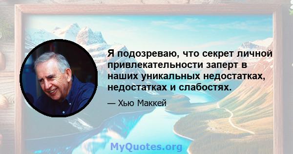 Я подозреваю, что секрет личной привлекательности заперт в наших уникальных недостатках, недостатках и слабостях.