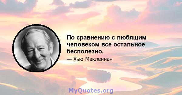 По сравнению с любящим человеком все остальное бесполезно.