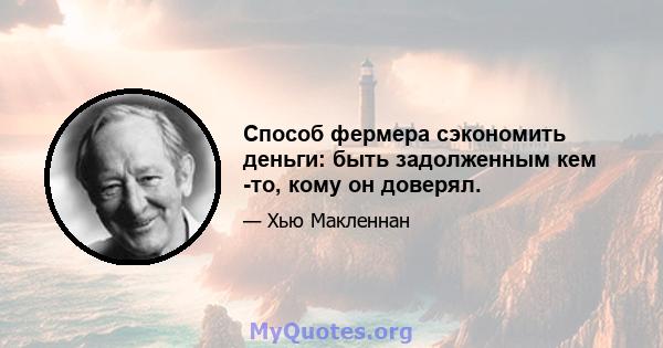 Способ фермера сэкономить деньги: быть задолженным кем -то, кому он доверял.