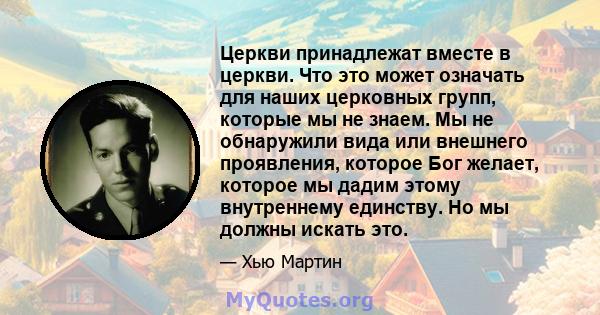 Церкви принадлежат вместе в церкви. Что это может означать для наших церковных групп, которые мы не знаем. Мы не обнаружили вида или внешнего проявления, которое Бог желает, которое мы дадим этому внутреннему единству.