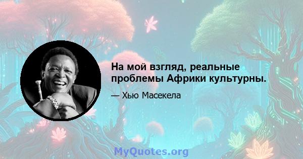 На мой взгляд, реальные проблемы Африки культурны.