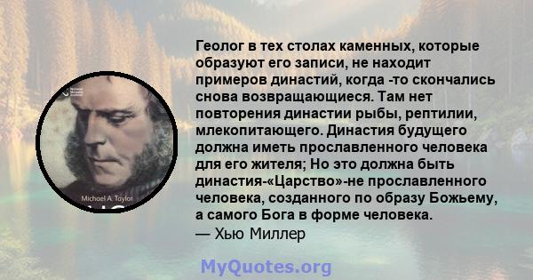 Геолог в тех столах каменных, которые образуют его записи, не находит примеров династий, когда -то скончались снова возвращающиеся. Там нет повторения династии рыбы, рептилии, млекопитающего. Династия будущего должна