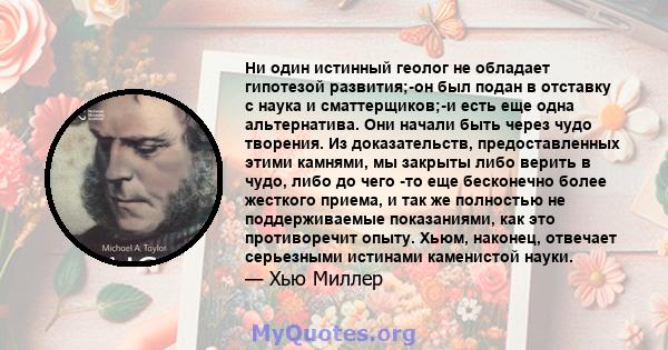 Ни один истинный геолог не обладает гипотезой развития;-он был подан в отставку с наука и сматтерщиков;-и есть еще одна альтернатива. Они начали быть через чудо творения. Из доказательств, предоставленных этими камнями, 