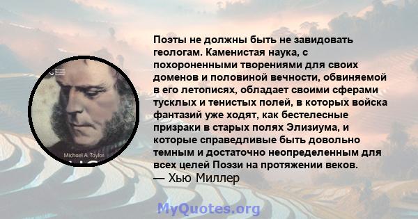 Поэты не должны быть не завидовать геологам. Каменистая наука, с похороненными творениями для своих доменов и половиной вечности, обвиняемой в его летописях, обладает своими сферами тусклых и тенистых полей, в которых