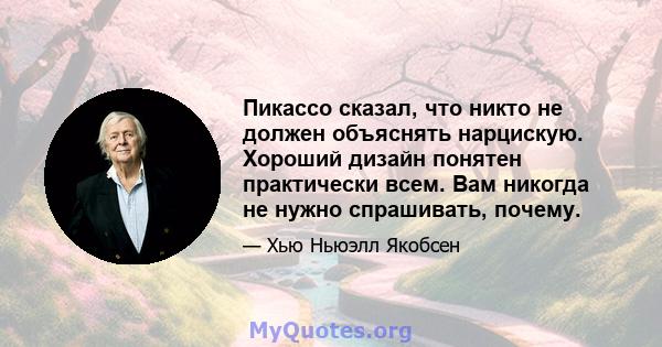 Пикассо сказал, что никто не должен объяснять нарцискую. Хороший дизайн понятен практически всем. Вам никогда не нужно спрашивать, почему.