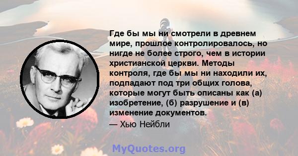 Где бы мы ни смотрели в древнем мире, прошлое контролировалось, но нигде не более строго, чем в истории христианской церкви. Методы контроля, где бы мы ни находили их, подпадают под три общих голова, которые могут быть