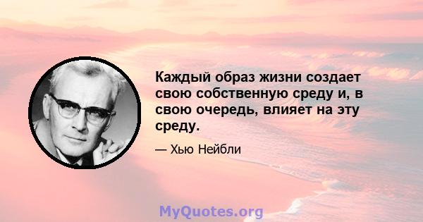 Каждый образ жизни создает свою собственную среду и, в свою очередь, влияет на эту среду.