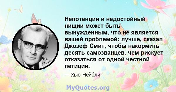 Непотенции и недостойный нищий может быть вынужденным, что не является вашей проблемой: лучше, сказал Джозеф Смит, чтобы накормить десять самозванцев, чем рискует отказаться от одной честной петиции.